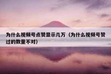 为什么视频号点赞显示几万（为什么视频号赞过的数量不对）