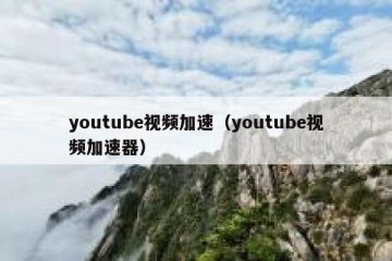 youtube视频加速（youtube视频加速器）