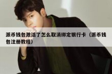 派币钱包激活了怎么取消绑定银行卡（派币钱包注册教程）