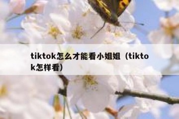 tiktok怎么才能看小姐姐（tiktok怎样看）