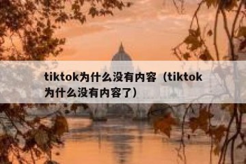 tiktok为什么没有内容（tiktok为什么没有内容了）