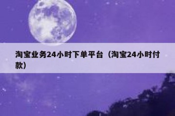 淘宝业务24小时下单平台（淘宝24小时付款）