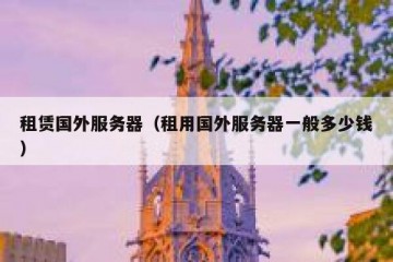 租赁国外服务器（租用国外服务器一般多少钱）