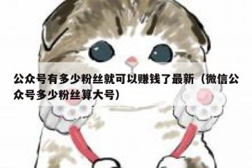 公众号有多少粉丝就可以赚钱了最新（微信公众号多少粉丝算大号）