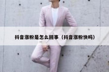 抖音涨粉是怎么回事（抖音涨粉快吗）
