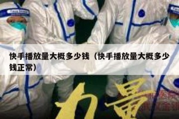 快手播放量大概多少钱（快手播放量大概多少钱正常）