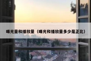 曝光量和播放量（曝光和播放量多少是正比）