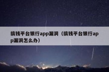 搞钱平台银行app漏洞（搞钱平台银行app漏洞怎么办）
