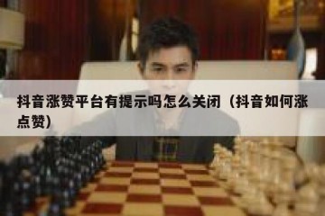 抖音涨赞平台有提示吗怎么关闭（抖音如何涨点赞）