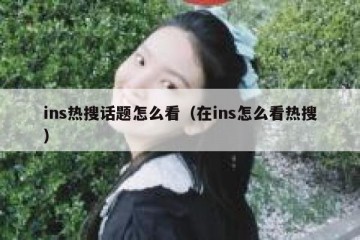 ins热搜话题怎么看（在ins怎么看热搜）
