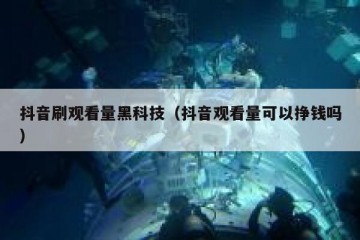 抖音刷观看量黑科技（抖音观看量可以挣钱吗）
