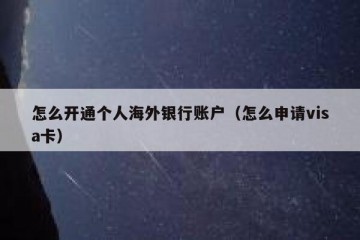 怎么开通个人海外银行账户（怎么申请visa卡）