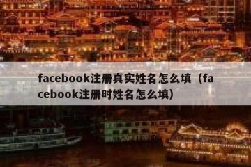 facebook注册真实姓名怎么填（facebook注册时姓名怎么填）