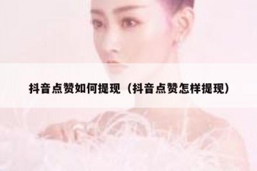 抖音点赞如何提现（抖音点赞怎样提现）