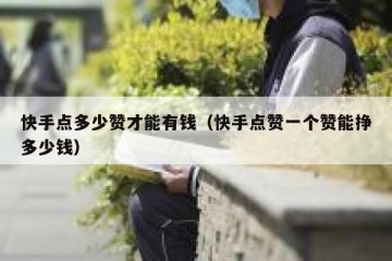 快手点多少赞才能有钱（快手点赞一个赞能挣多少钱）