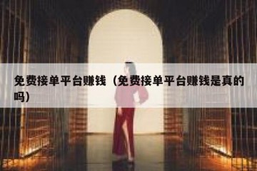 免费接单平台赚钱（免费接单平台赚钱是真的吗）