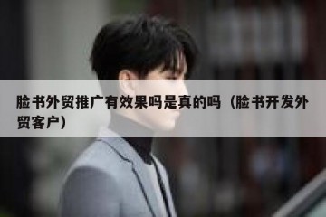 脸书外贸推广有效果吗是真的吗（脸书开发外贸客户）