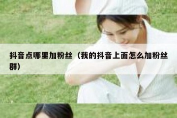 抖音点哪里加粉丝（我的抖音上面怎么加粉丝群）