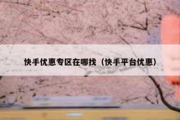 快手优惠专区在哪找（快手平台优惠）