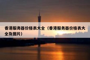 香港服务器价格表大全（香港服务器价格表大全及图片）