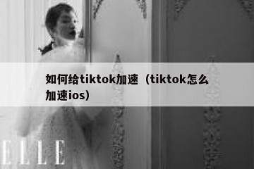 如何给tiktok加速（tiktok怎么加速ios）