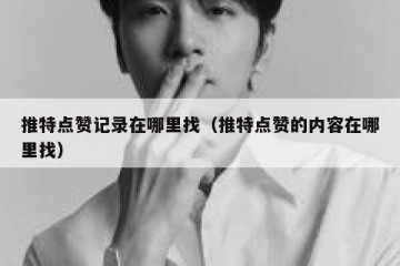 推特点赞记录在哪里找（推特点赞的内容在哪里找）