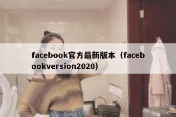 facebook官方最新版本（facebookversion2020）