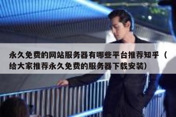 永久免费的网站服务器有哪些平台推荐知乎（给大家推荐永久免费的服务器下载安装）