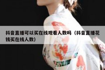 抖音直播可以买在线观看人数吗（抖音直播花钱买在线人数）