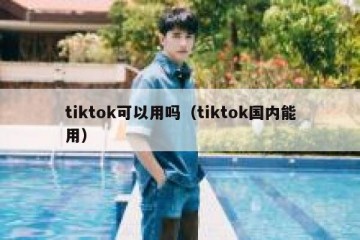 tiktok可以用吗（tiktok国内能用）