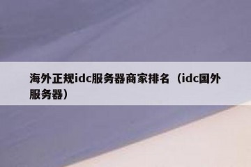 海外正规idc服务器商家排名（idc国外服务器）