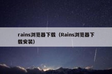 rains浏览器下载（Rains浏览器下载安装）