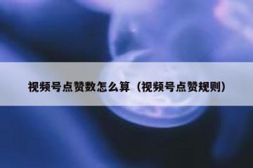 视频号点赞数怎么算（视频号点赞规则）