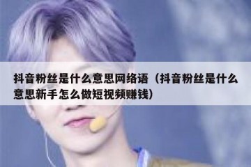 抖音粉丝是什么意思网络语（抖音粉丝是什么意思新手怎么做短视频赚钱）