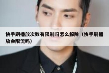 快手刷播放次数有限制吗怎么解除（快手刷播放会限流吗）