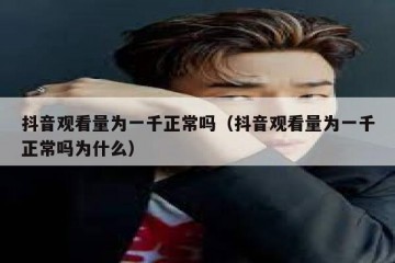 抖音观看量为一千正常吗（抖音观看量为一千正常吗为什么）