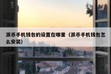 派币手机钱包的设置在哪里（派币手机钱包怎么安装）