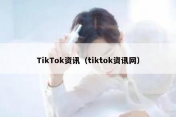 TikTok资讯（tiktok资讯网）