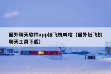 国外聊天软件app纸飞机叫啥（国外纸飞机聊天工具下载）