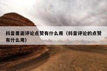 抖音里面评论点赞有什么用（抖音评论的点赞有什么用）