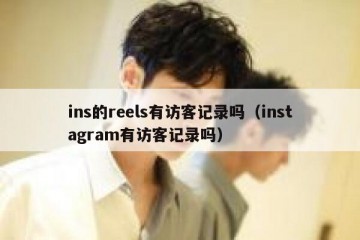 ins的reels有访客记录吗（instagram有访客记录吗）