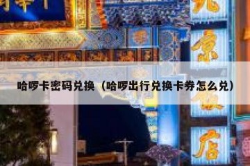 哈啰卡密码兑换（哈啰出行兑换卡券怎么兑）