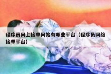 程序员网上接单网站有哪些平台（程序员网络接单平台）