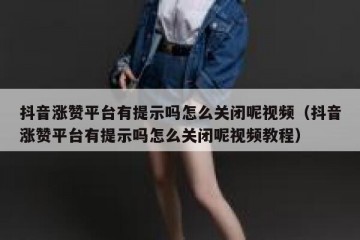 抖音涨赞平台有提示吗怎么关闭呢视频（抖音涨赞平台有提示吗怎么关闭呢视频教程）