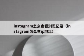 instagram怎么查看浏览记录（instagram怎么查ip地址）