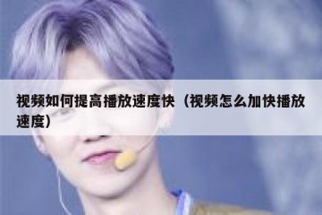 视频如何提高播放速度快（视频怎么加快播放速度）