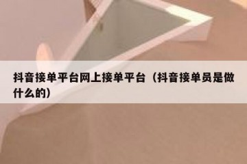 抖音接单平台网上接单平台（抖音接单员是做什么的）