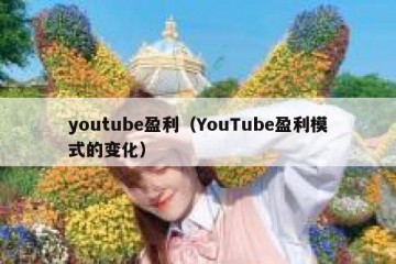 youtube盈利（YouTube盈利模式的变化）