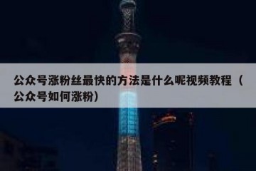公众号涨粉丝最快的方法是什么呢视频教程（公众号如何涨粉）