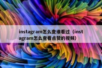instagram怎么查谁看过（instagram怎么查看点赞的视频）